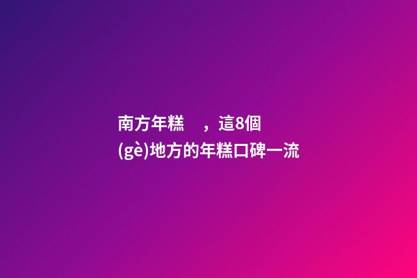 南方年糕，這8個(gè)地方的年糕口碑一流